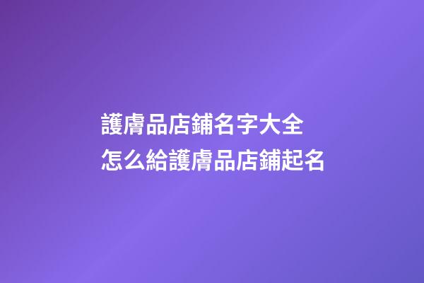 護膚品店鋪名字大全 怎么給護膚品店鋪起名-第1張-店鋪起名-玄機派